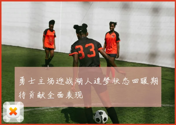 勇士主场迎战湖人追梦状态回暖期待贡献全面表现
