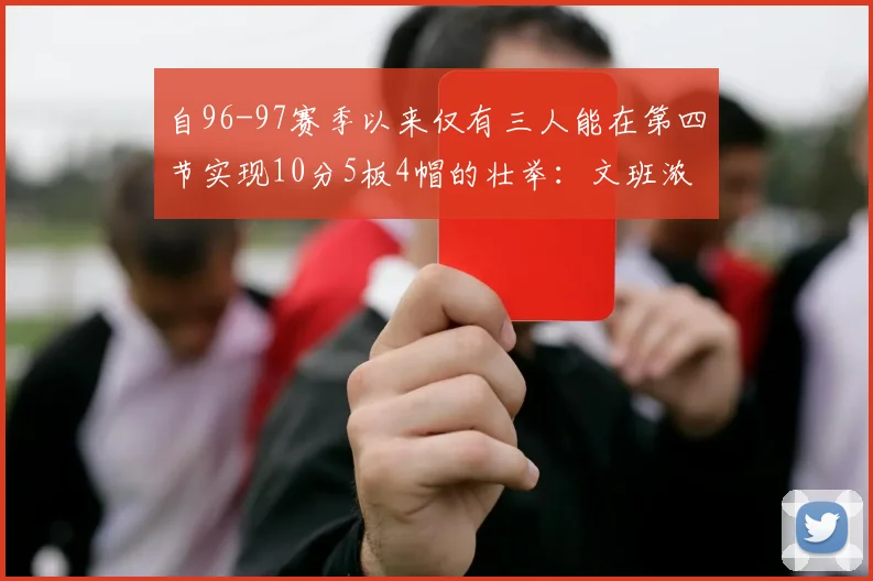 自96-97赛季以来仅有三人能在第四节实现10分5板4帽的壮举：文班浓眉伍德