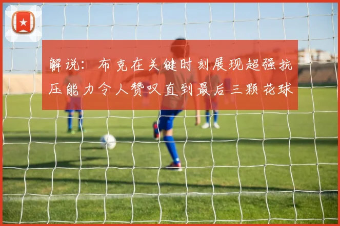 解说：布克在关键时刻展现超强抗压能力令人赞叹直到最后三颗花球前
