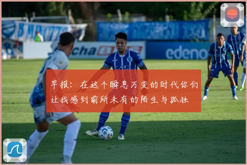 早报：在这个瞬息万变的时代你们让我感到前所未有的陌生与孤独