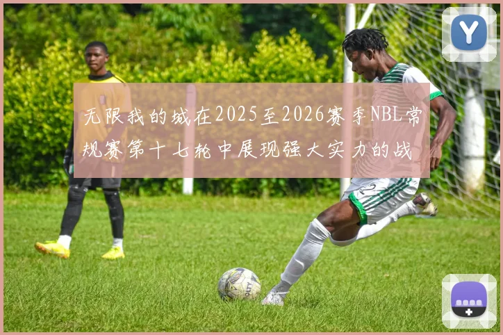 无限我的城在2025至2026赛季NBL常规赛第十七轮中展现强大实力的战报