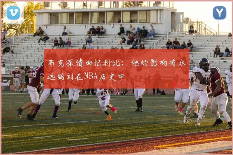 布克深情回忆科比：他的影响将永远铭刻在NBA历史中