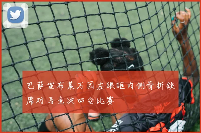 巴萨宣布莱万因左眼眶内侧骨折缺席对马竞次回合比赛
