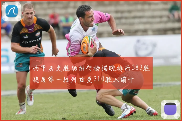 西甲历史胜场排行榜揭晓梅西383胜稳居第一格列兹曼310胜入前十